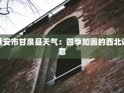 延安市甘泉县天气：四季如画的西北诗意